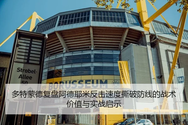 多特蒙德复盘阿德耶米反击速度撕破防线的战术价值与实战启示