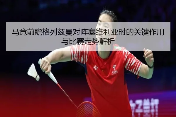马竞前瞻格列兹曼对阵塞维利亚时的关键作用与比赛走势解析