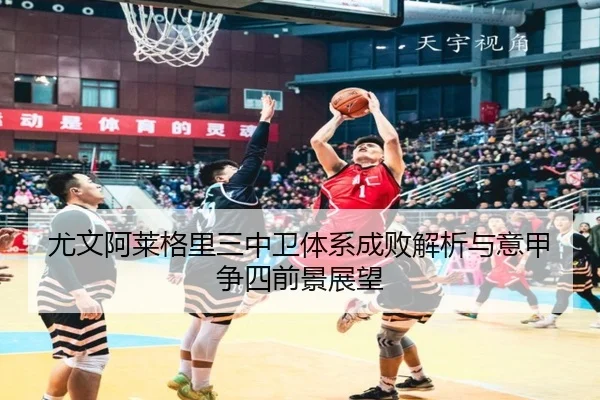 尤文阿莱格里三中卫体系成败解析与意甲争四前景展望
