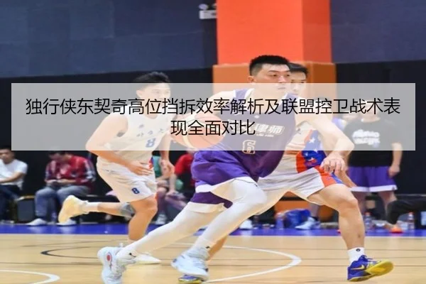 独行侠东契奇高位挡拆效率解析及联盟控卫战术表现全面对比