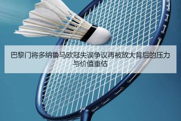 巴黎门将多纳鲁马欧冠失误争议再被放大背后的压力与价值重估