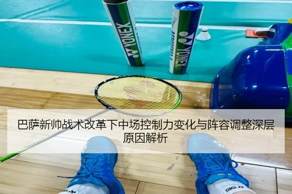巴萨新帅战术改革下中场控制力变化与阵容调整深层原因解析