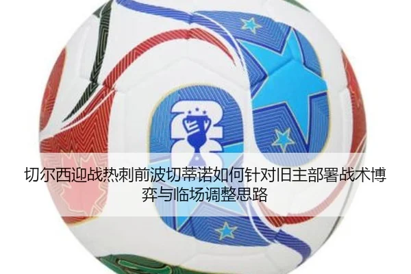 切尔西迎战热刺前波切蒂诺如何针对旧主部署战术博弈与临场调整思路