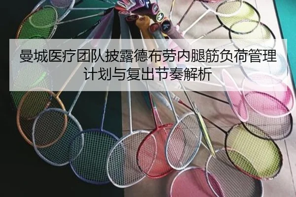 曼城医疗团队披露德布劳内腿筋负荷管理计划与复出节奏解析